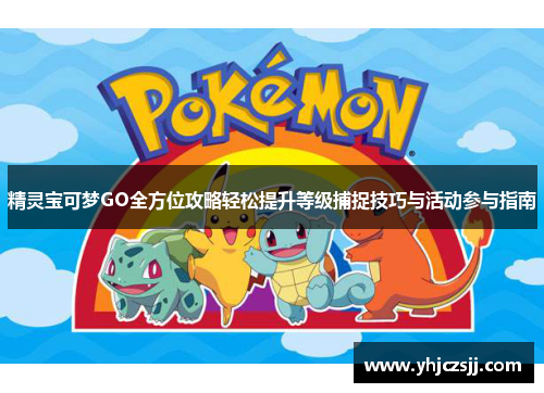 精灵宝可梦GO全方位攻略轻松提升等级捕捉技巧与活动参与指南