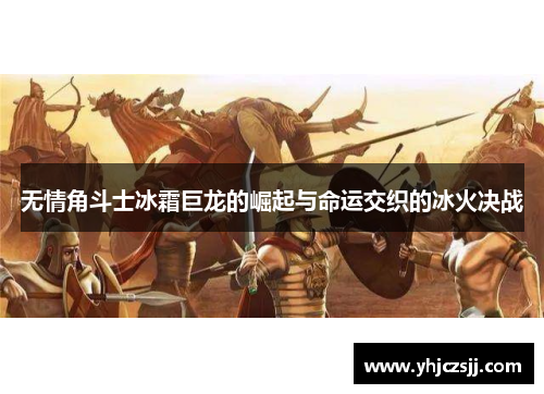 无情角斗士冰霜巨龙的崛起与命运交织的冰火决战
